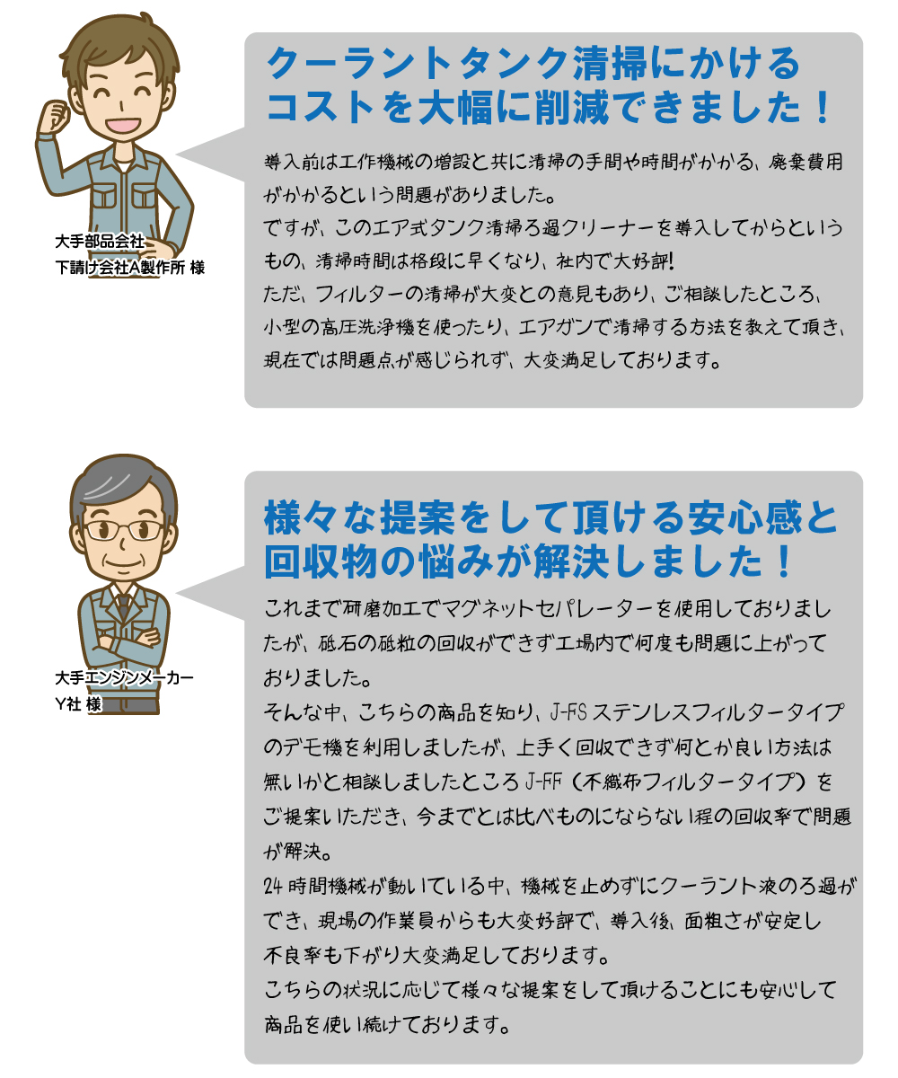 大手部品会社「クーラントタンク清掃にかけるコストを大幅に削減できました！」大手エンジンメーカー「様々な提案をして頂ける安心感と回収物の悩みが解決しました！」