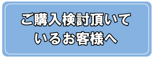 ご購入検討頂いているお客様へ